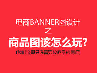电商banner图设计之商品该怎么玩？