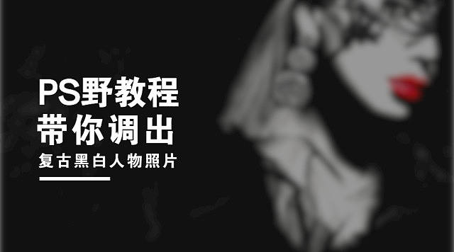 【PS野教程】带你调出复古黑白人物照片