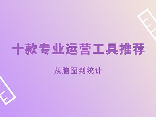 从脑图到统计，十款专业运营工具推荐 