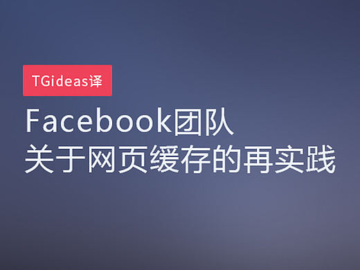 【TGideas译】Facebook团队关于网页缓存的再实践