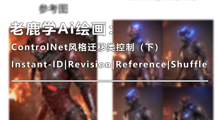 ControlNet风格迁移类控制（下）：Instant-ID|Revision|Reference|Shuffle（图ZMTQ4NjAxNDg=） - 教程 - 站酷设计师野鹿志原创素材 - 站酷ZCOOL
