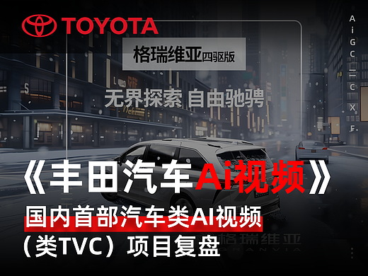 丰田汽车AI视频-国内首部汽车类AI视频（类TVC）项目复盘