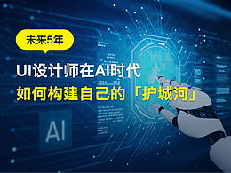 未来5年UI设计师在「AI时代如何构建自己的护城河」