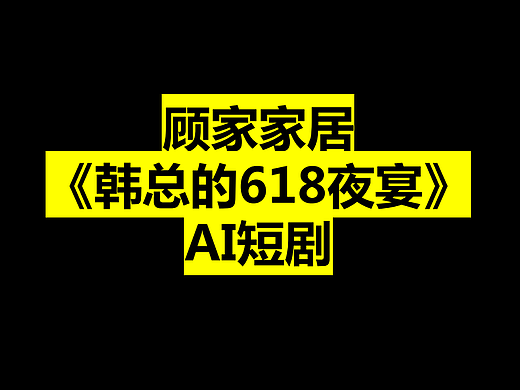 2025顾家家居《韩总的618夜宴》AI短剧规划案