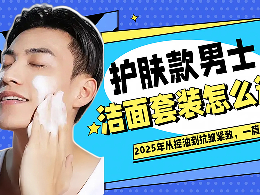 护肤款男士洁面套装怎么选？2025年从控油到抗皱紧致，一篇读懂