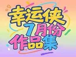 幸运侠七月份作品集新鲜出炉。