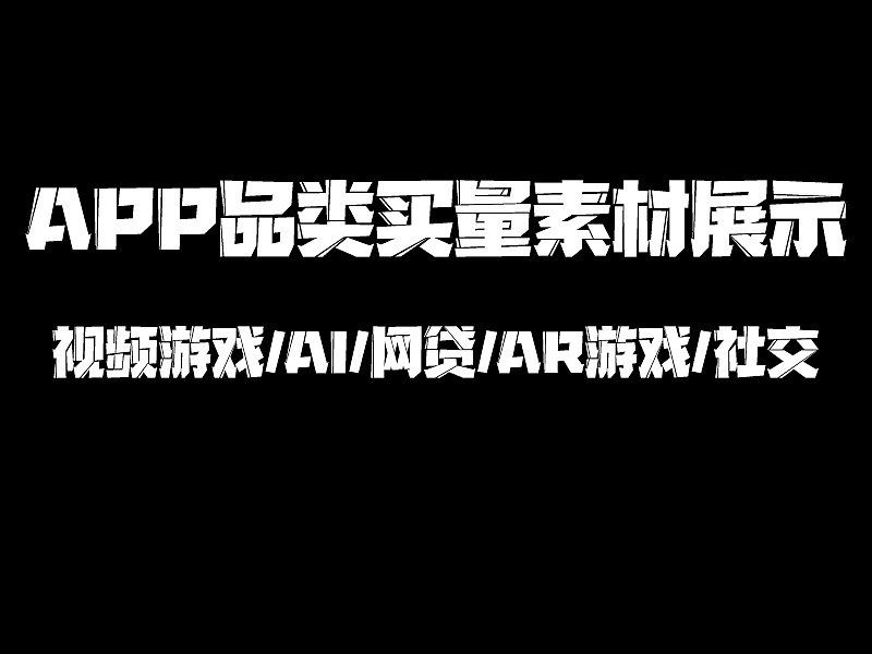APP品类买量素材展示-视频游戏/AI/网贷/AR游戏/社交