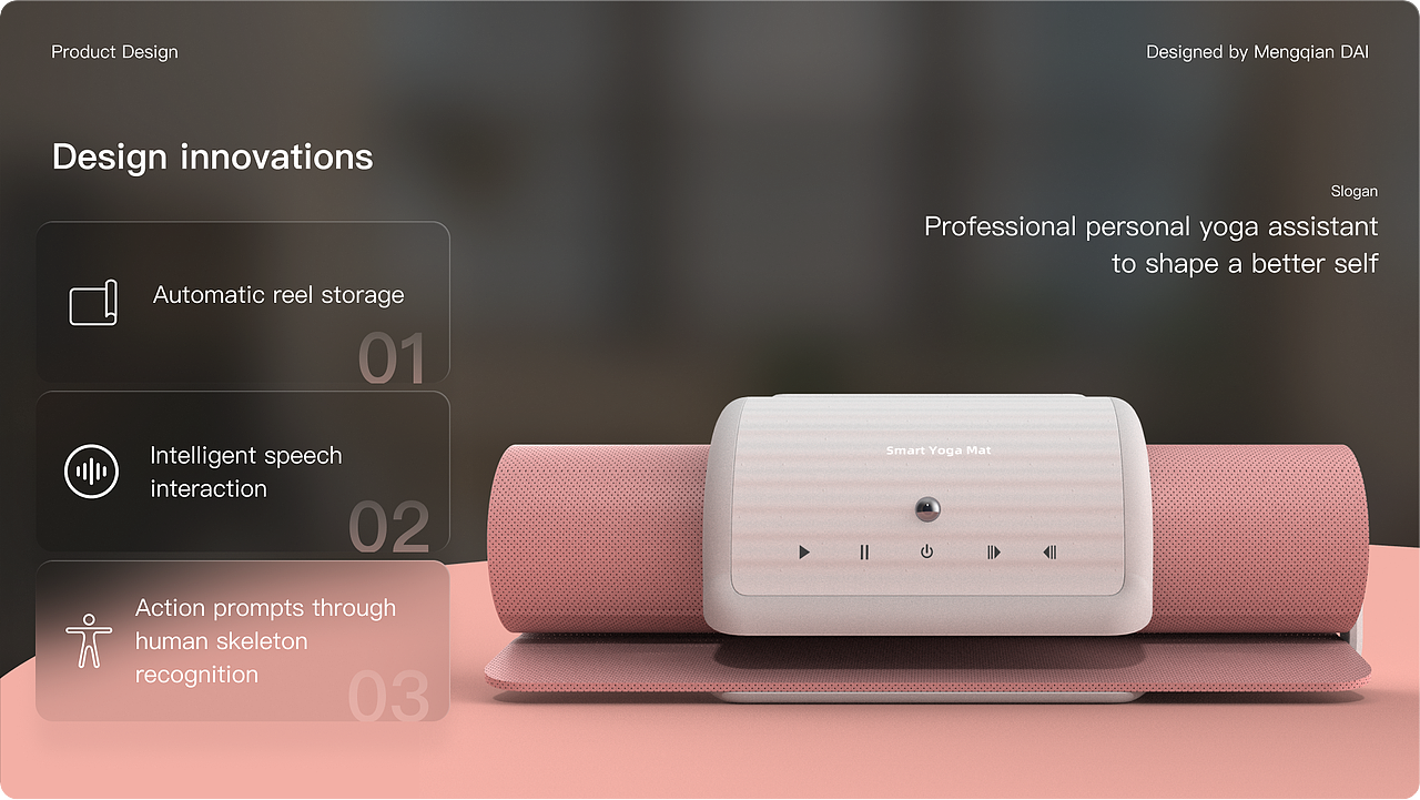1.自动收纳功能
一键启动,瑜伽垫自动卷起,节省空间,解决收纳难题。<br>2.智能语音交互<br>内置语音识别系统,用户可通过语音指令启动训练、调整模式或获取指导。<br>3.动作捕捉与纠正<br>借助人机交互与骨骼识别技术,实时捕捉用户动作,提供多维度的姿势校正,像随身教练般专业。
