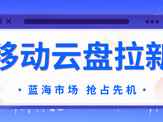 移动云盘拉新活动上线！现在抓紧抢占市场空白先机！