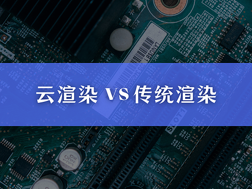 云渲染与传统渲染：核心差异与适用场景分析