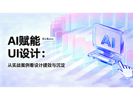 AI賦能UI設(shè)計(jì)：從實(shí)戰(zhàn)案例看設(shè)計(jì)提效與沉淀