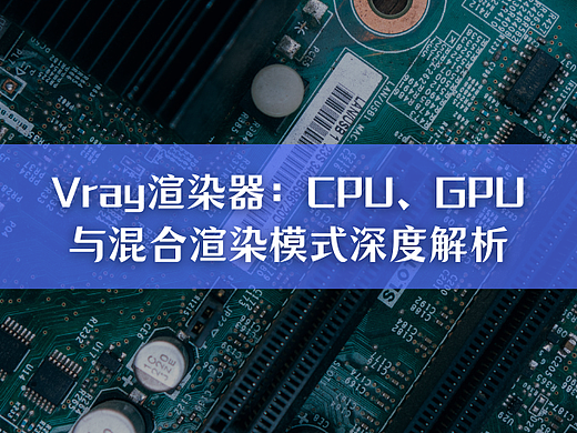 Vray渲染器：CPU、GPU与混合渲染模式深度解析