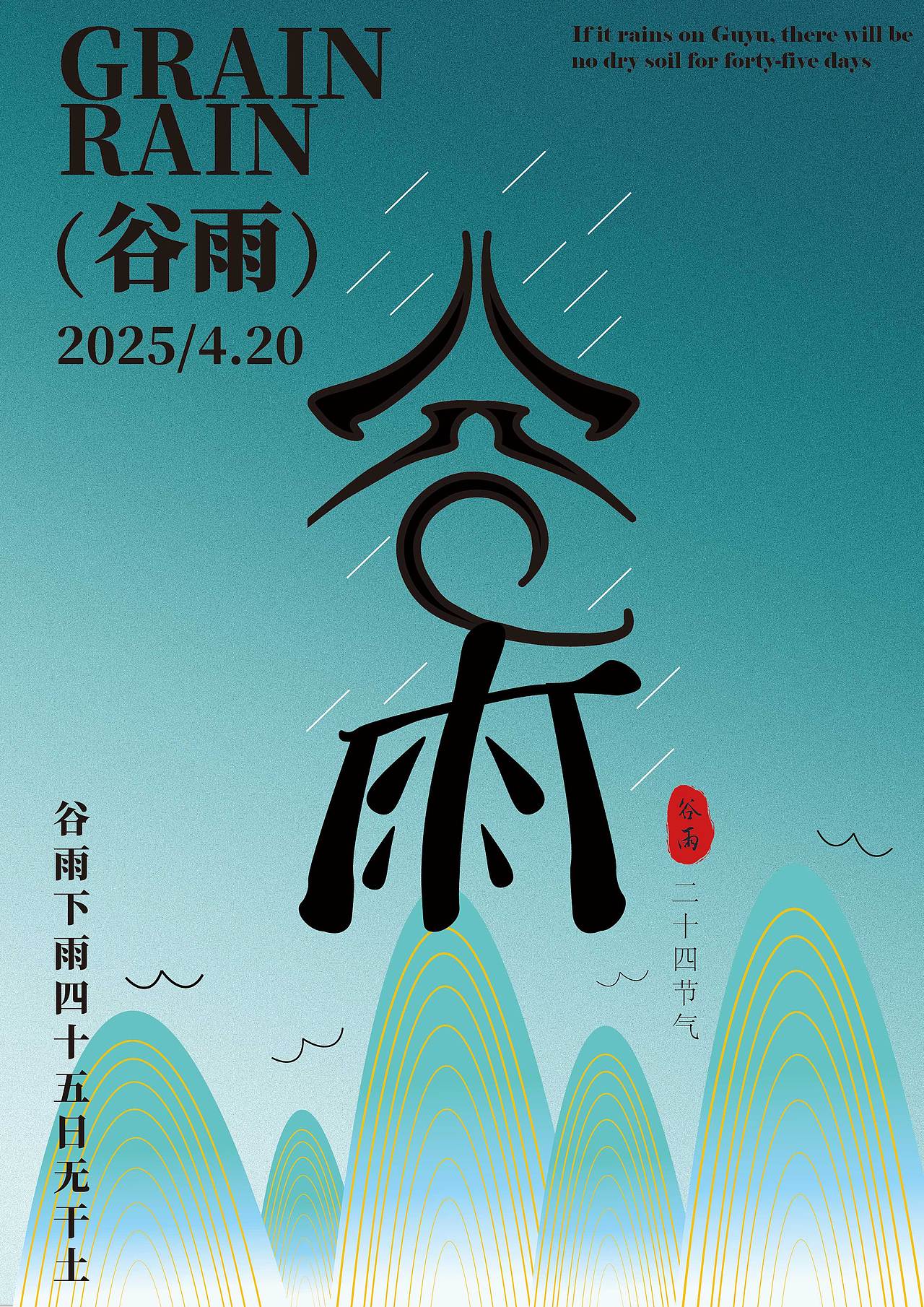 将“谷”与“雨”融合为一体字体——上半部分“谷”的轮廓模拟屋檐承雨的形态,下半部分“雨”的笔画化作雨滴垂落,用汉字本身的意象传递“雨生百谷”的节气核心,让文字成为视觉主体。
<br>2. 色彩与元素:春末的视觉语言<br><br>• 底色选渐变青绿:呼应春末草木繁茂的季节氛围,也暗合“五谷生长”的生机感;<br><br>• 山峦用线条层叠:简化传统山水形态,既保留东方美学质感,又适配现代海报/户外屏的视觉节奏;<br><br>• 雨丝与水纹点缀:轻量元素强化“雨”的节气属性,避免画面杂乱。<br><br>3. 文化与传播:传统的当代表达<br><br>把“谷雨下雨四十五日无干土”的农谚,以中英双语轻量呈现——既保留节气的文化记忆,也适配多元传播场景;同时用简洁的版式平衡传统意象与现代审美,让节气设计既“有韵味”也“不厚重”。