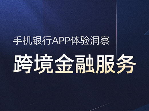 手机银行APP体验洞察丨构建跨境金融生态新体系