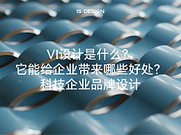 VI設(shè)計是什么？它能給企業(yè)帶來哪些好處？｜科技企業(yè)品牌設(shè)計｜IS DESIGN上海意感