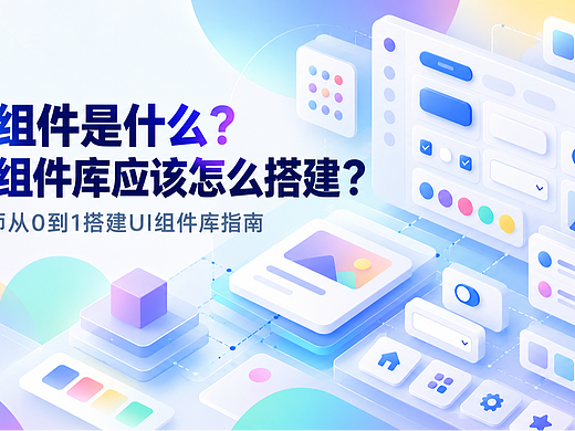 UI组件是什么?设计师如何从0搭建UI组件库?